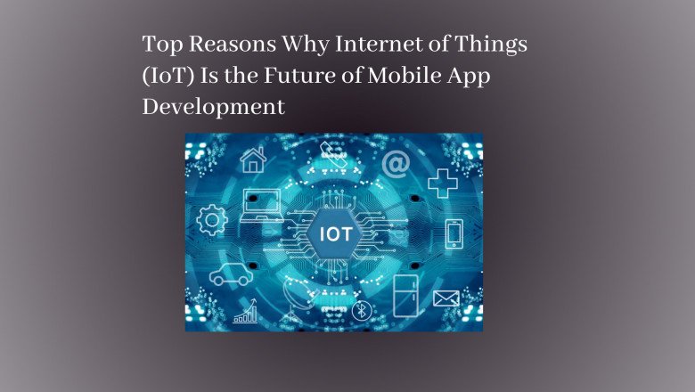 Top Reasons Why Internet of Things (IoT) Is the Future of Mobile App Development