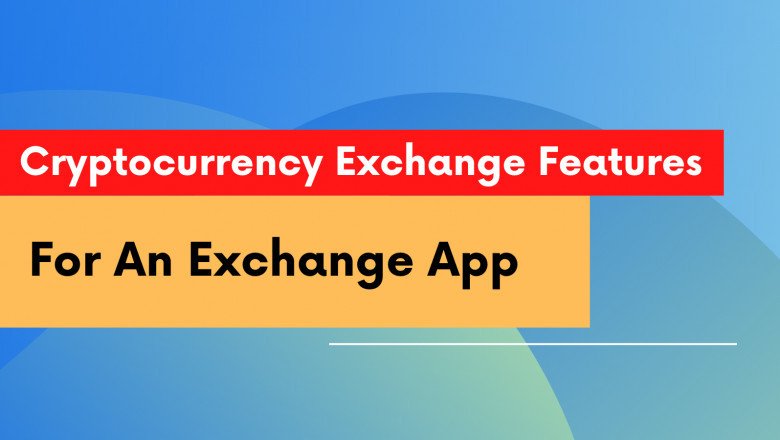5 Cryptocurrency Exchange Features To Look Out For In An Exchange App
