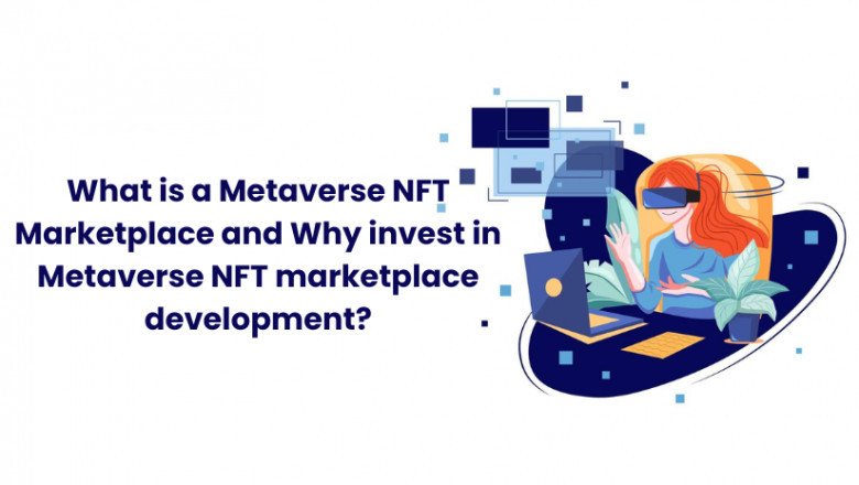 What is a Metaverse NFT Marketplace and Why invest in Metaverse NFT marketplace development?
