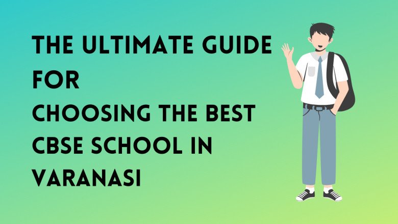 The Ultimate Guide for Choosing the Best CBSE School in Varanasi