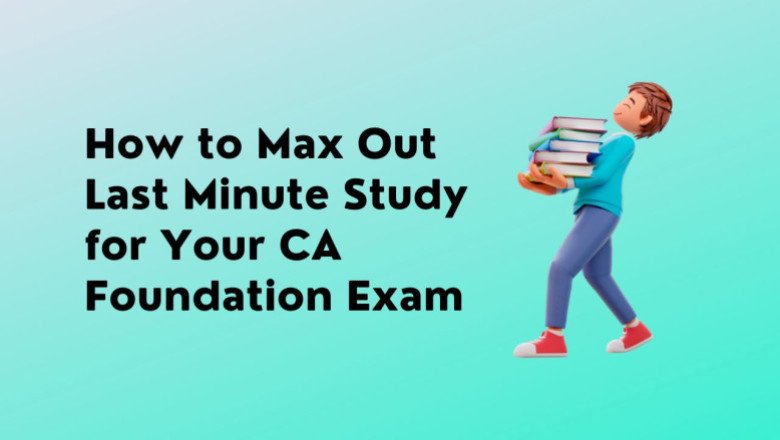 How to Max Out Last Minute Study for Your CA Foundation Exam