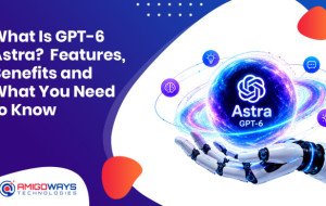 What Is GPT-6 Astra? Features, Benefits and What You Need to Know - Amigoways